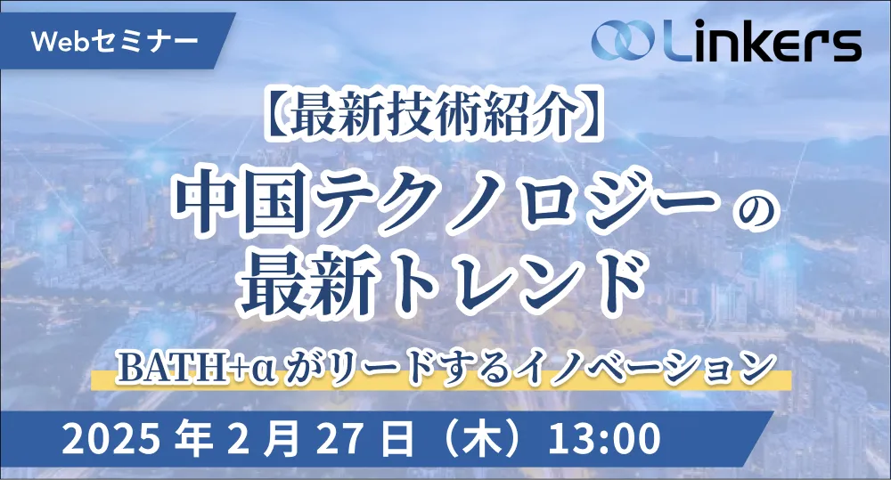 【最新技術紹介】中国テクノロジーの最新トレンド：BATH+α がリードするイノベーション（ 2025 年 2 月 27 日（木）13:00 ～）【無料セミナー】