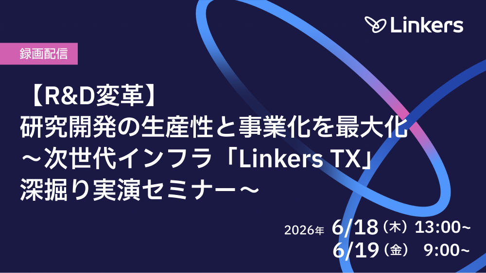 録画配信：【R&D変革】研究開発の生産性と事業化を最大化～次世代インフラ「Linkers TX」深掘り実演セミナー～（2026 年 6 月 18 日（木）・6 月 19 日（金））【無料セミナー】