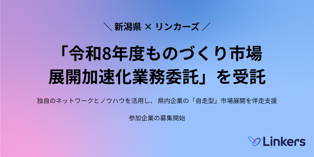 リンカーズ、新潟県「令和8年度ものづくり市場展開加速化業務委託」を受託〜 独自のネットワークとノウハウを活用し、県内企業の「自走型」市場展開を伴走支援。参加企業の募集を開始 〜