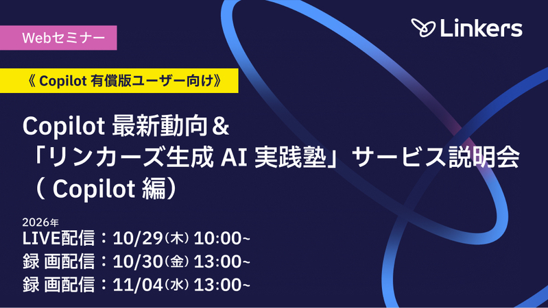 【 Copilot 有償版ユーザー向け】Copilot 最新動向＆「リンカーズ生成 AI 実践塾」サービス説明会（ Copilot 編） （2026 年 10 月 29 日・ 30 日、11 月 4 日）【無料セミナー】