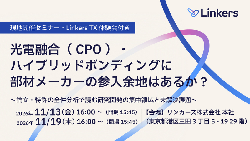 【現地開催・Linkers TX 体験会付き】光電融合（ CPO ）・ハイブリッドボンディングに部材メーカーの参入余地はあるか～論文・特許の全件分析で読む研究開発の集中領域と未解決課題～（2026 年 11 月 13 日・11 月 19 日）【無料セミナー】